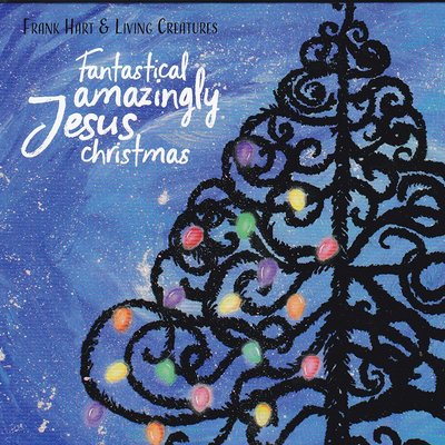 FRANK HART & LIVING CREATURES - FANTASTICAL AMAZINGLY JESUS CHRISTMAS (CD) Kemper Crabb + Atomic Opera